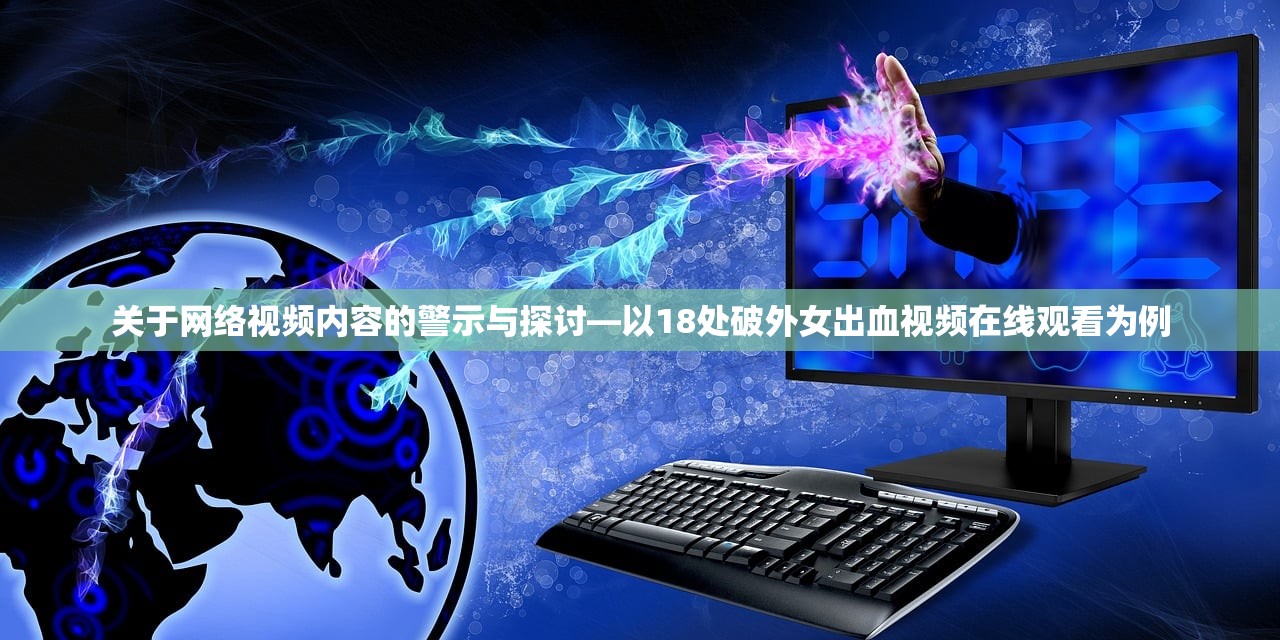 关于网络视频内容的警示与探讨—以18处破外女出血视频在线观看为例