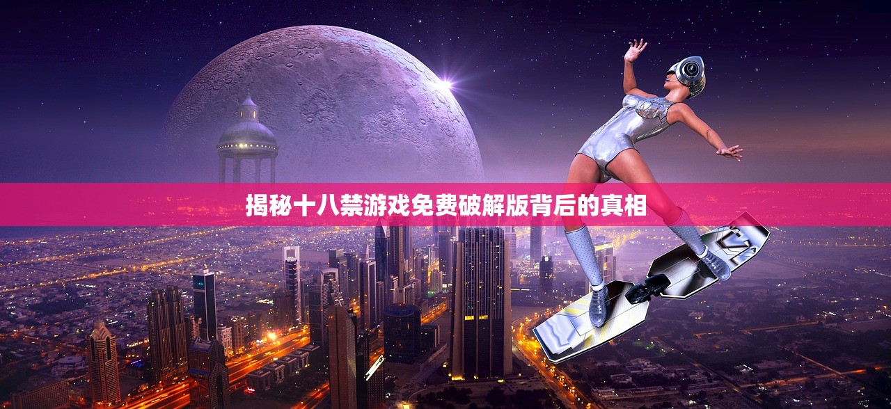 揭秘十八禁游戏免费破解版背后的真相