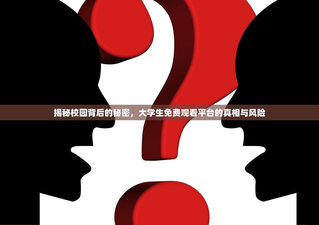 揭秘校园背后的秘密，大学生免费观看平台的真相与风险