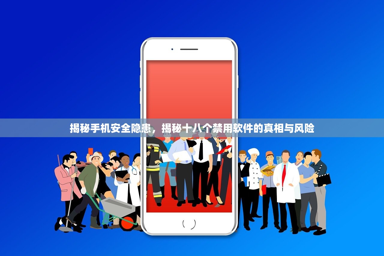 揭秘手机安全隐患，揭秘十八个禁用软件的真相与风险
