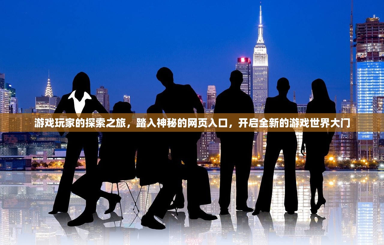 游戏玩家的探索之旅，踏入神秘的网页入口，开启全新的游戏世界大门