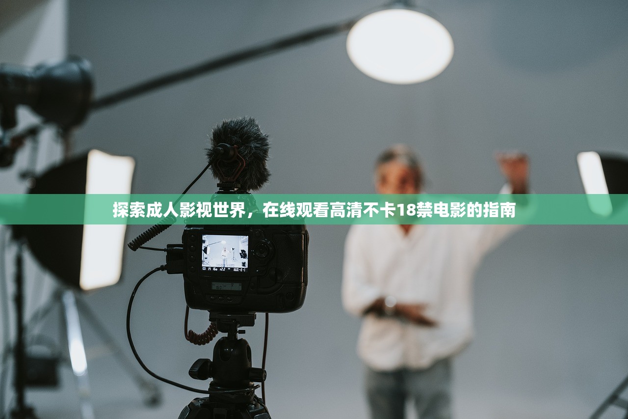 探索成人影视世界，在线观看高清不卡18禁电影的指南