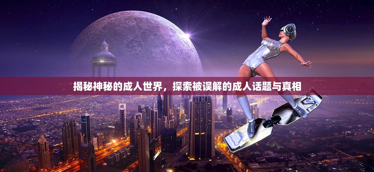 揭秘神秘的成人世界，探索被误解的成人话题与真相