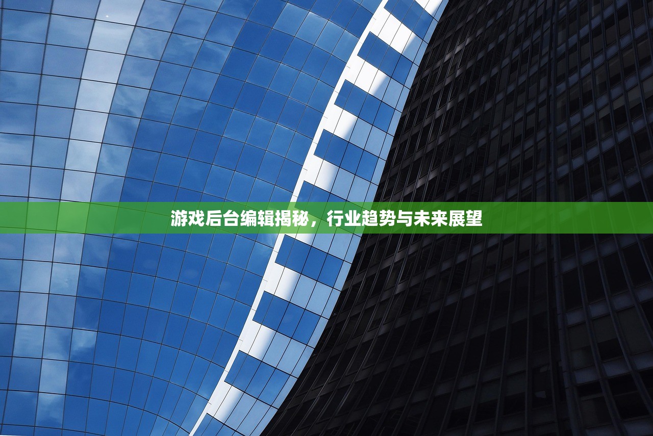 游戏后台编辑揭秘，行业趋势与未来展望