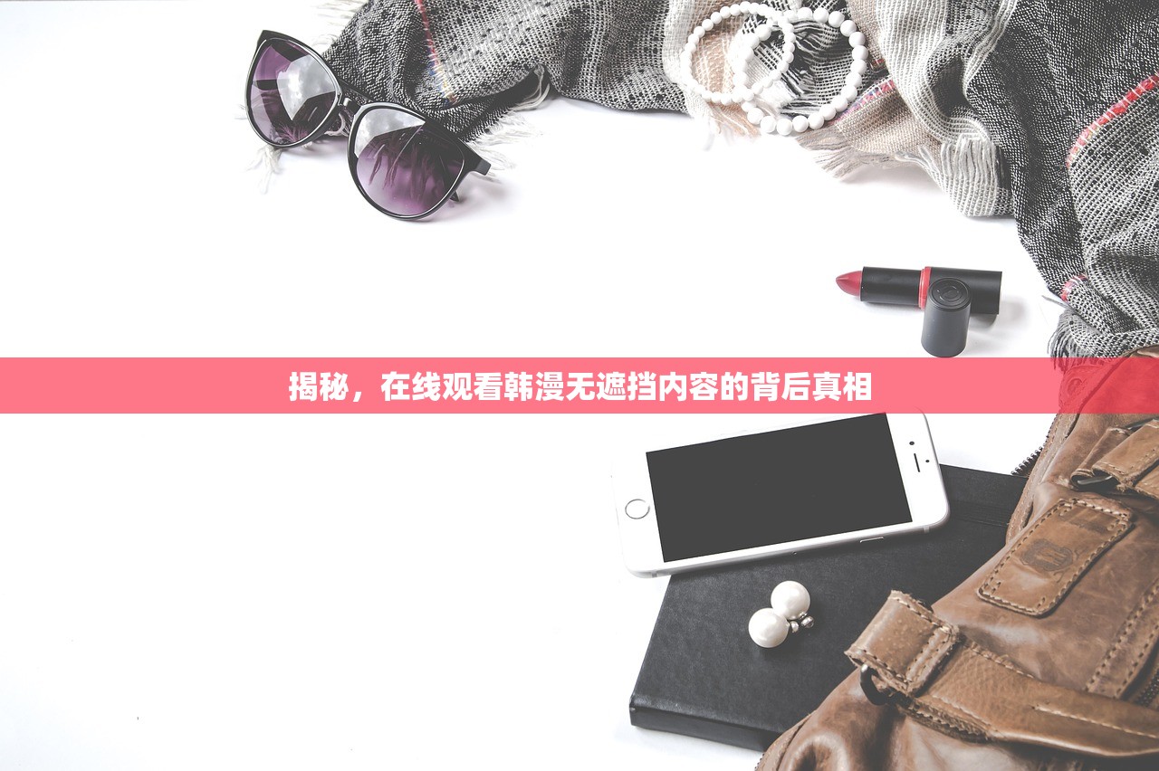 揭秘，在线观看韩漫无遮挡内容的背后真相