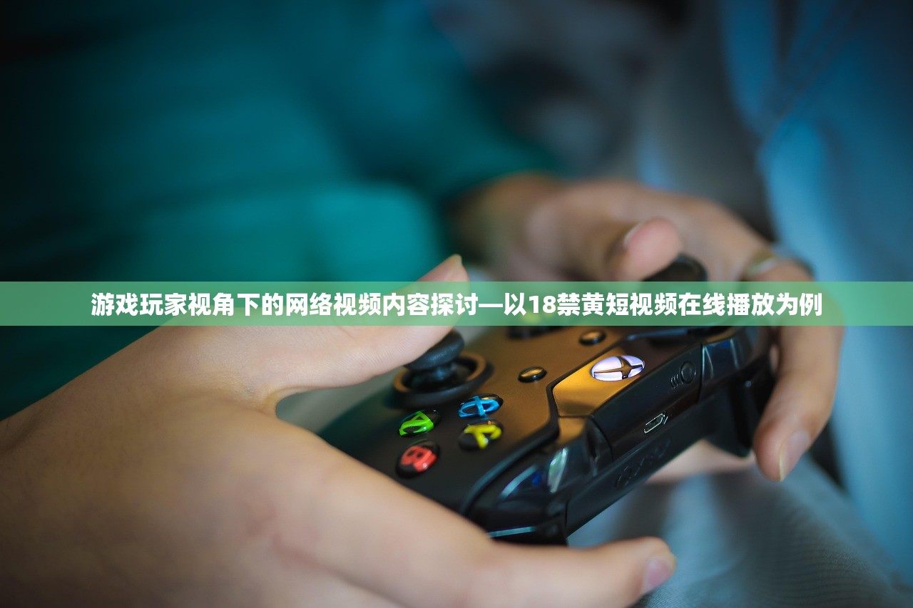 游戏玩家视角下的网络视频内容探讨—以18禁黄短视频在线播放为例