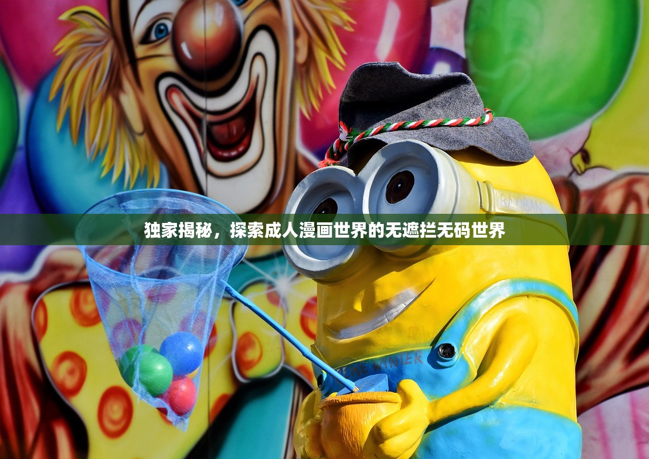 独家揭秘，探索成人漫画世界的无遮拦无码世界