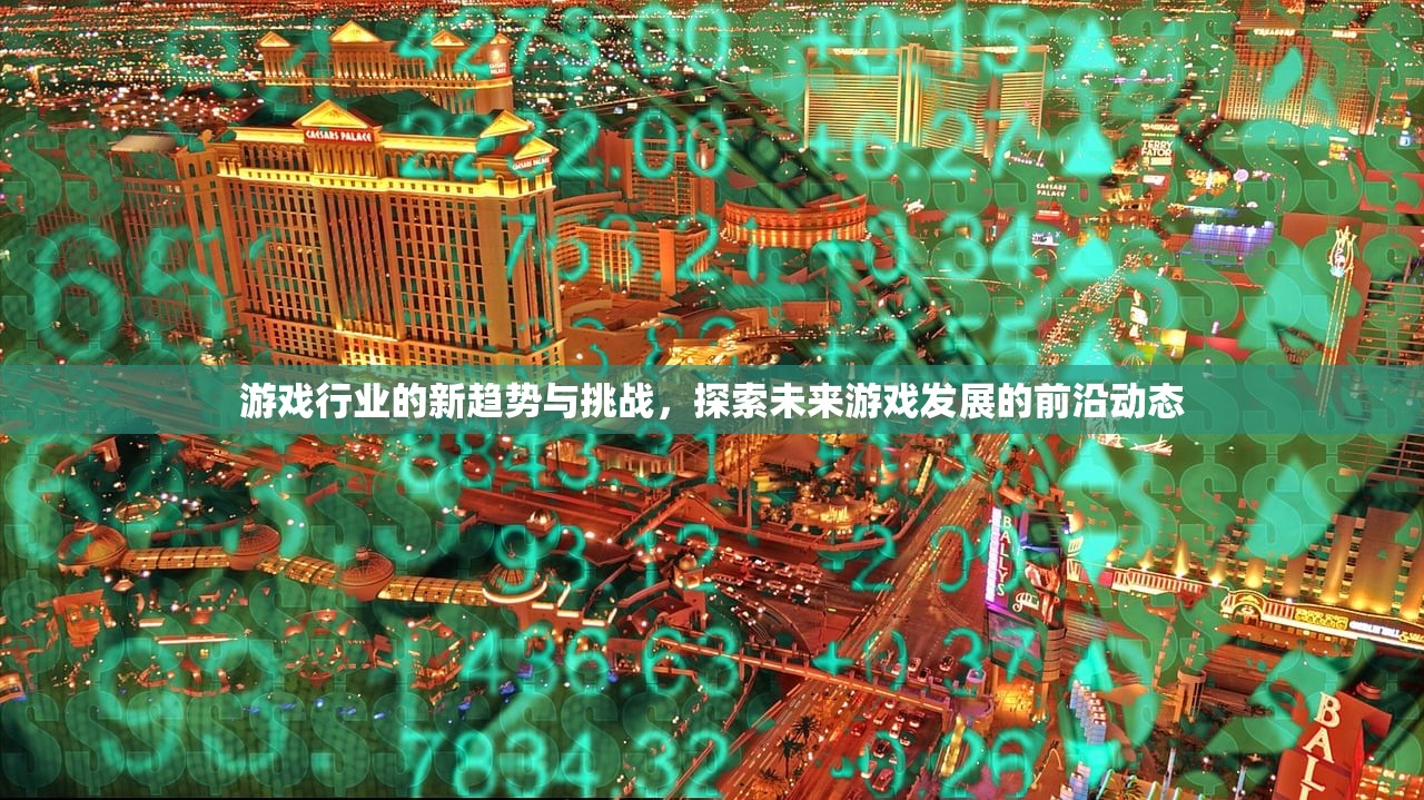 游戏行业的新趋势与挑战，探索未来游戏发展的前沿动态