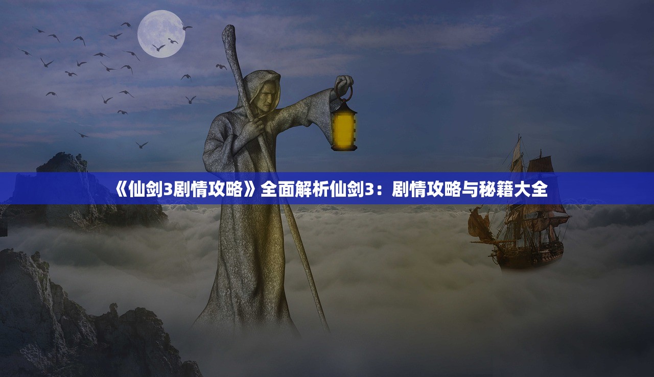 《仙剑3剧情攻略》全面解析仙剑3：剧情攻略与秘籍大全