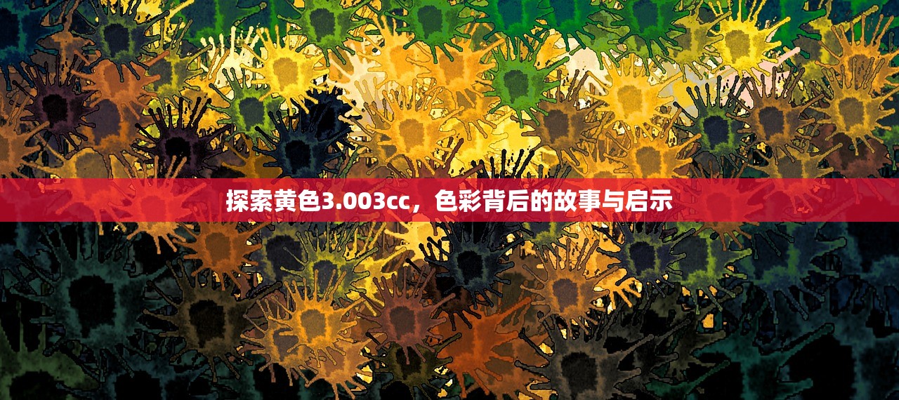 探索黄色3.003cc，色彩背后的故事与启示