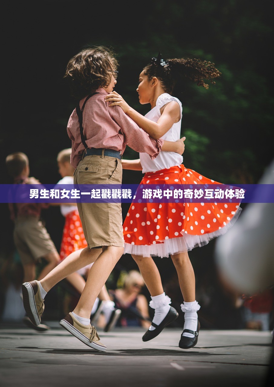 男生和女生一起戳戳戳，游戏中的奇妙互动体验