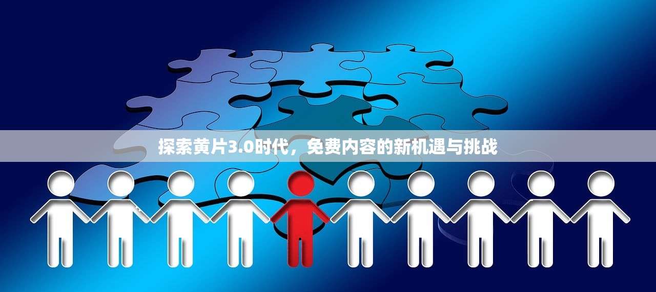 探索黄片3.0时代，免费内容的新机遇与挑战