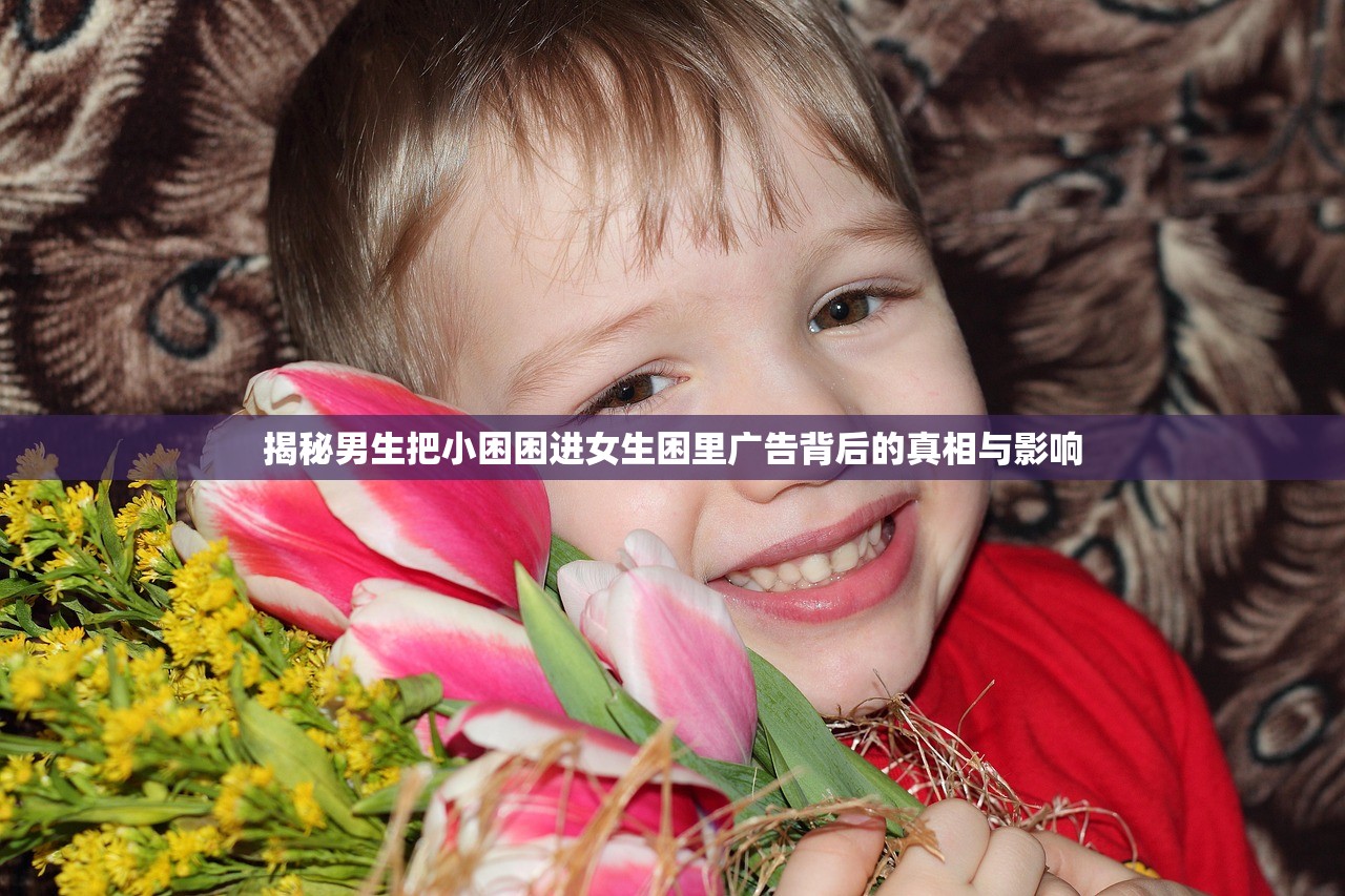 揭秘男生把小困困进女生困里广告背后的真相与影响