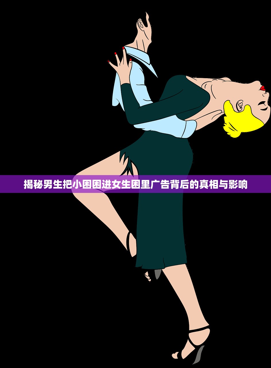 揭秘男生把小困困进女生困里广告背后的真相与影响