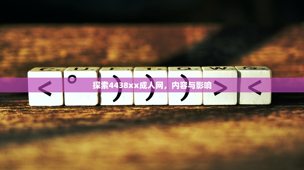 探索4438xx成人网，内容与影响
