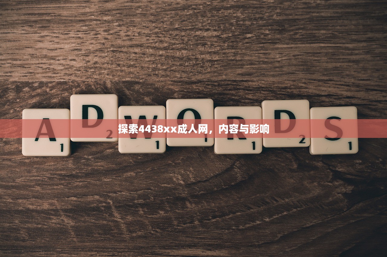 探索4438xx成人网，内容与影响