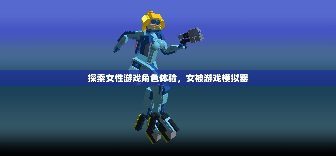 探索女性游戏角色体验，女被游戏模拟器