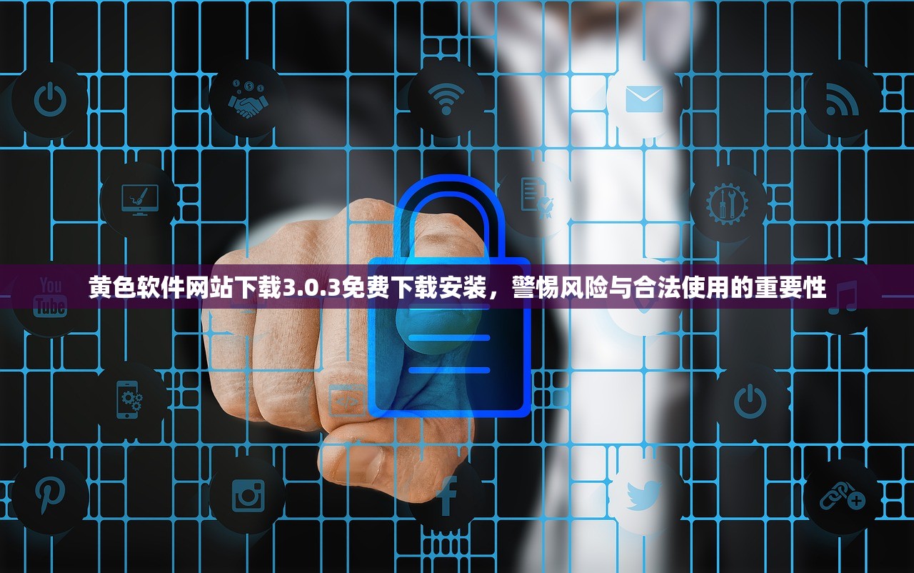 黄色软件网站下载3.0.3免费下载安装，警惕风险与合法使用的重要性