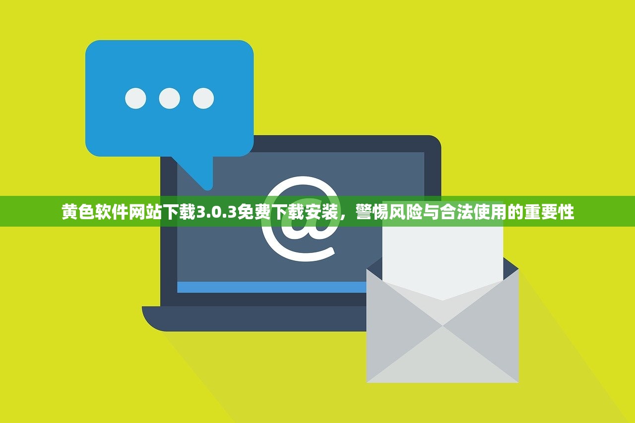黄色软件网站下载3.0.3免费下载安装，警惕风险与合法使用的重要性