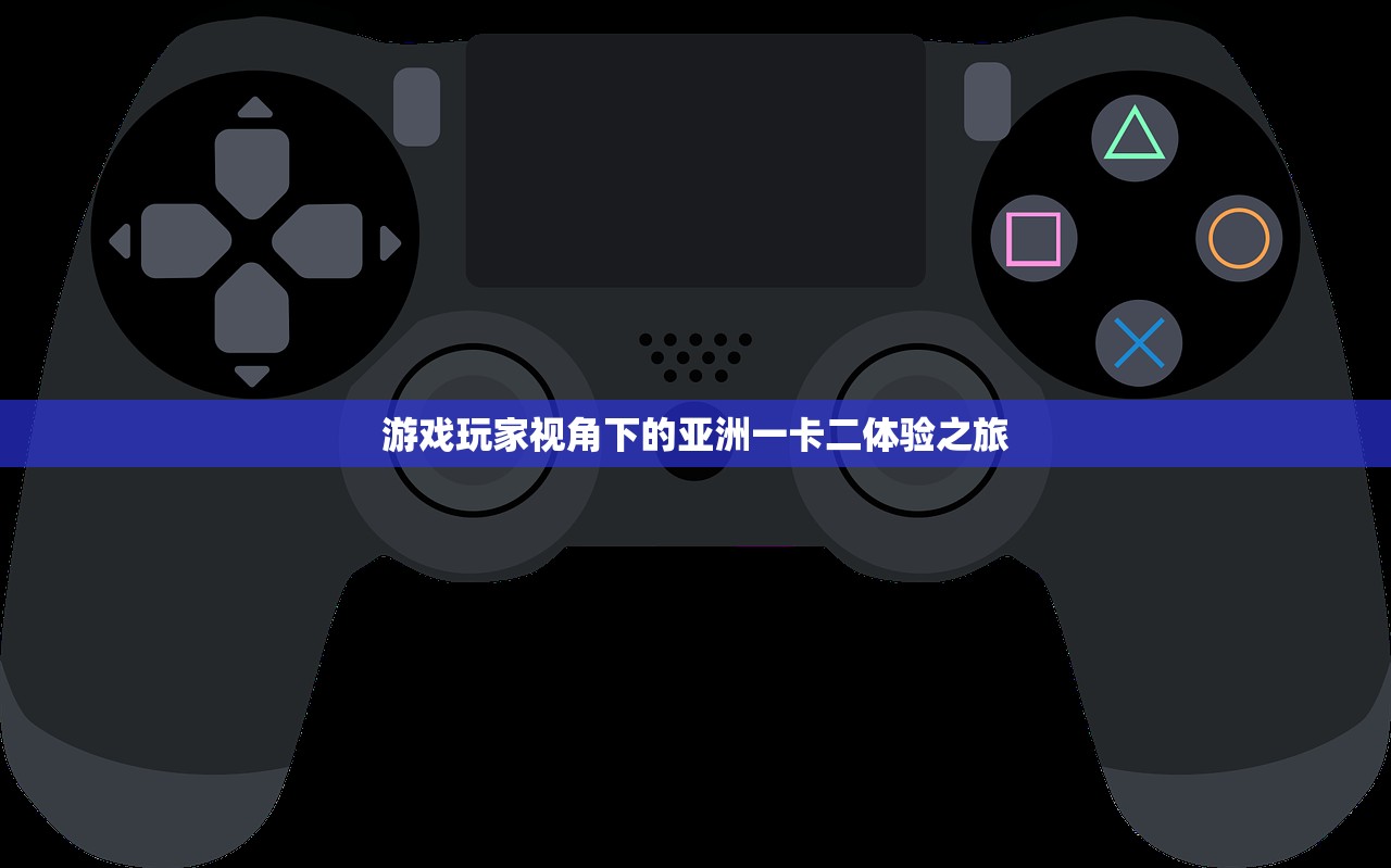 游戏玩家视角下的亚洲一卡二体验之旅