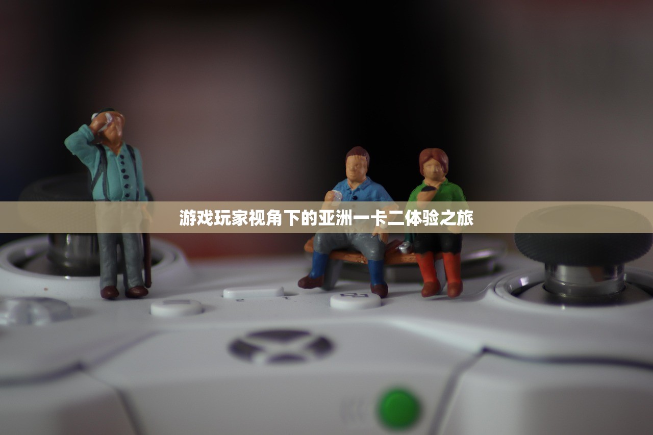 游戏玩家视角下的亚洲一卡二体验之旅