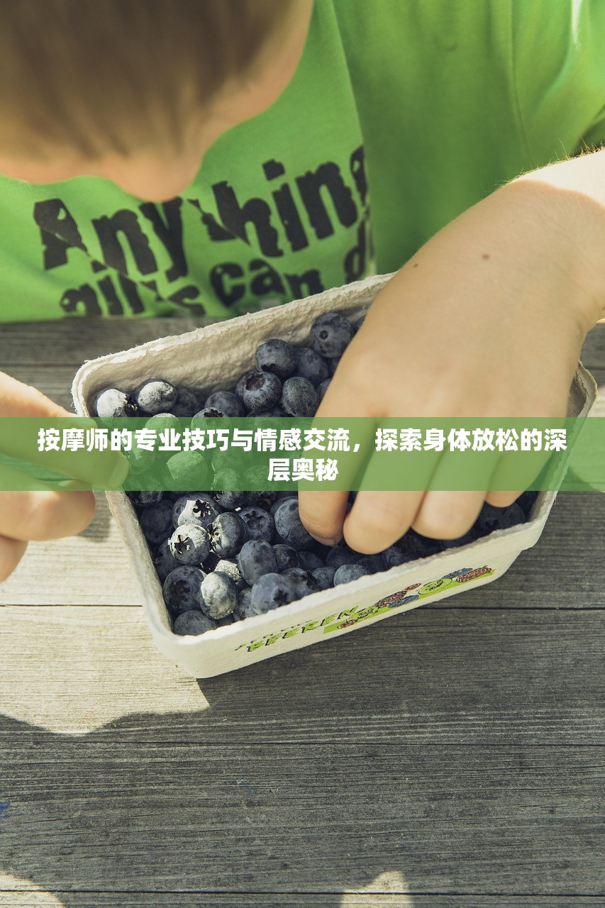 按摩师的专业技巧与情感交流，探索身体放松的深层奥秘