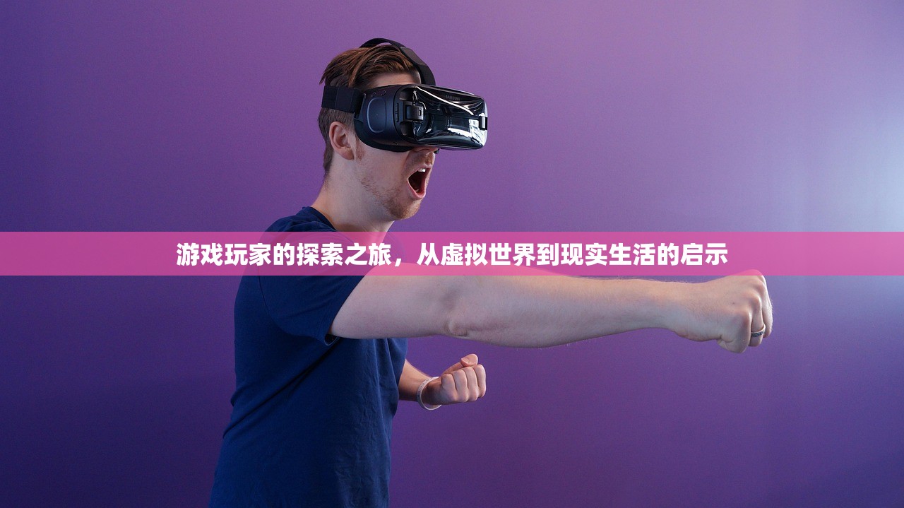 游戏玩家的探索之旅，从虚拟世界到现实生活的启示