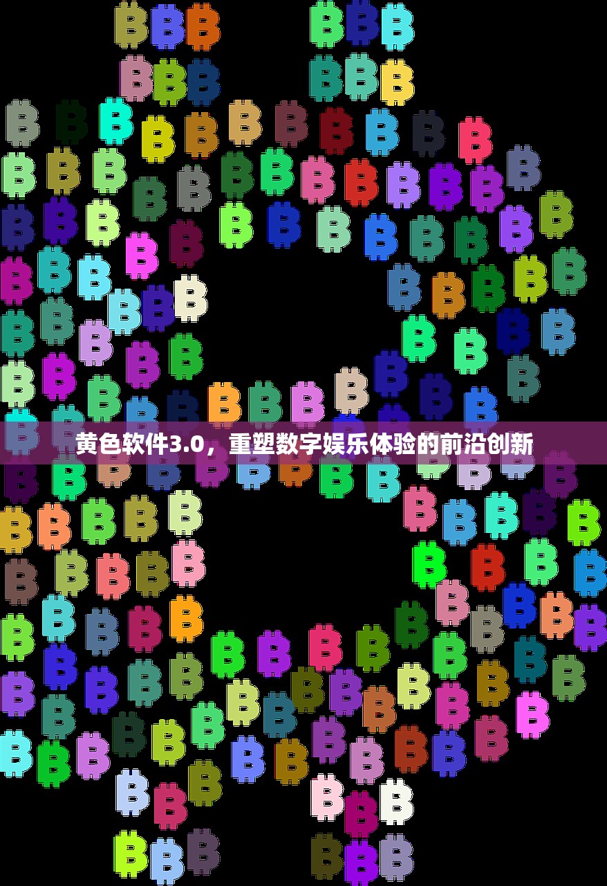 黄色软件3.0，重塑数字娱乐体验的前沿创新