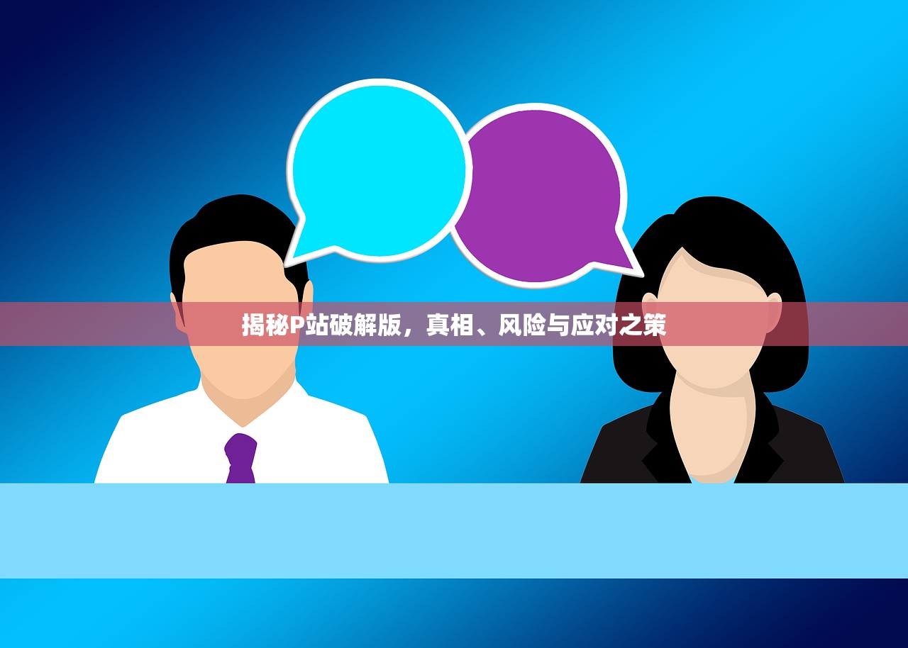 揭秘P站破解版，真相、风险与应对之策