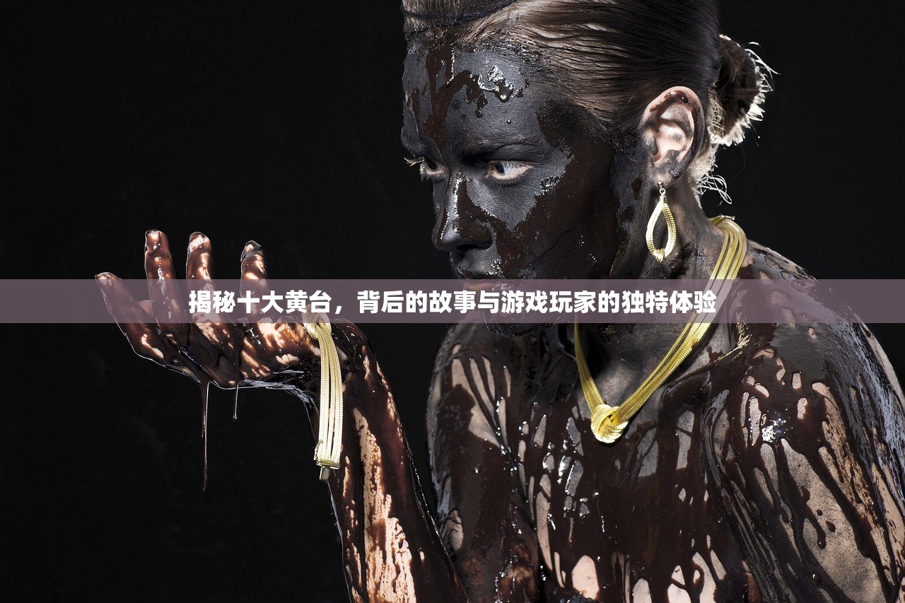 揭秘十大黄台，背后的故事与游戏玩家的独特体验