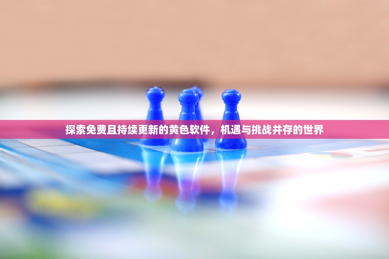 探索免费且持续更新的黄色软件，机遇与挑战并存的世界