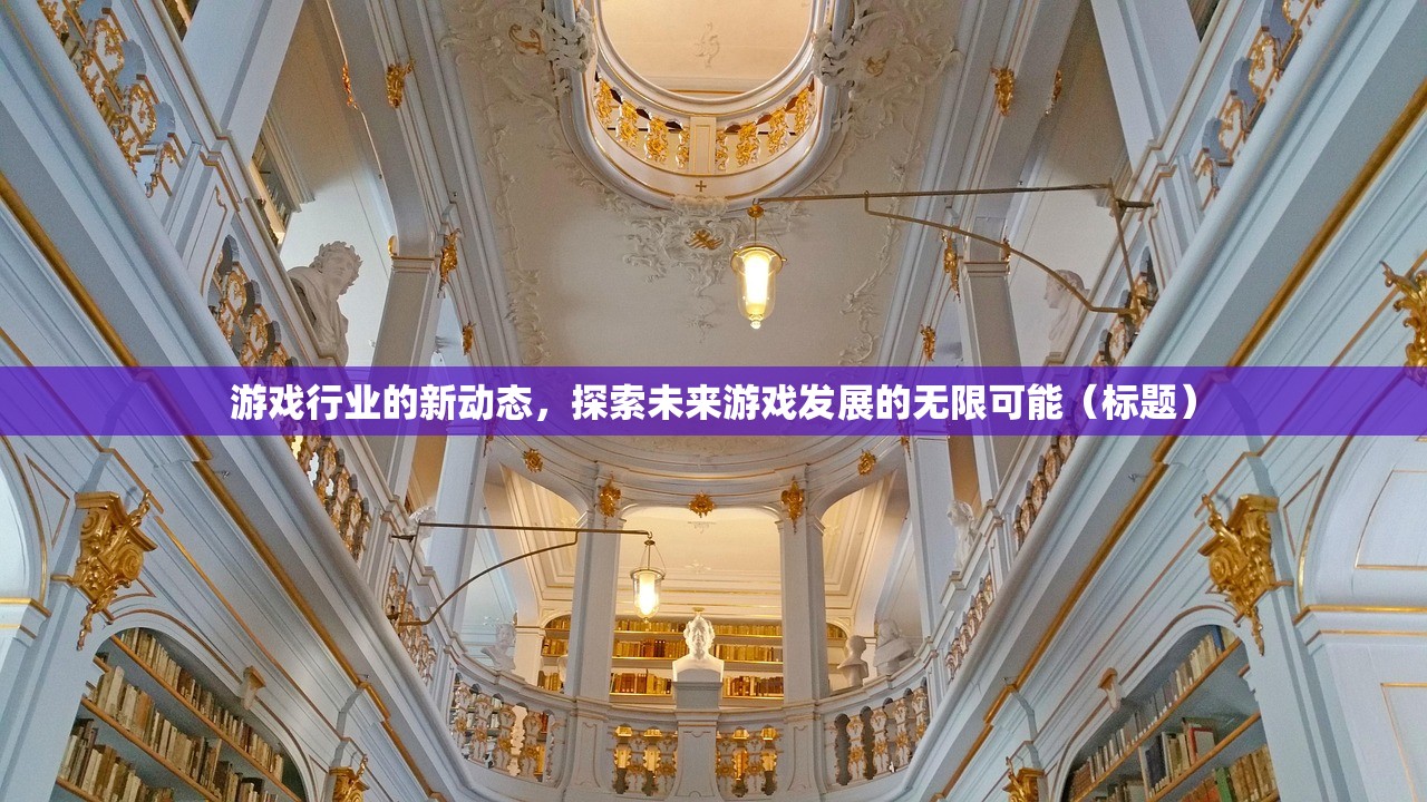 游戏行业的新动态，探索未来游戏发展的无限可能（标题）