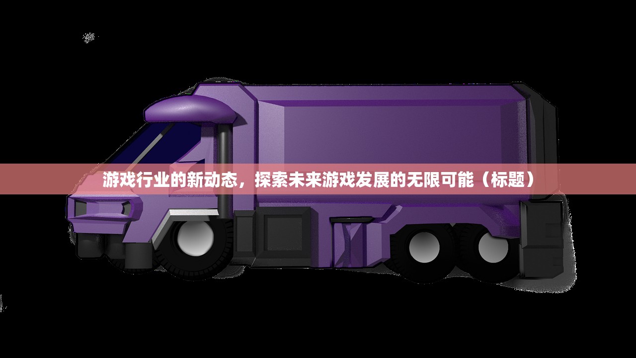 游戏行业的新动态，探索未来游戏发展的无限可能（标题）