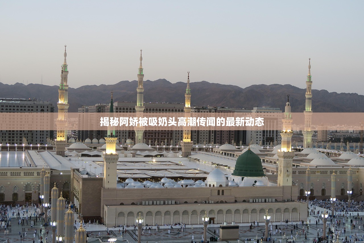 揭秘阿娇被吸奶头高潮传闻的最新动态