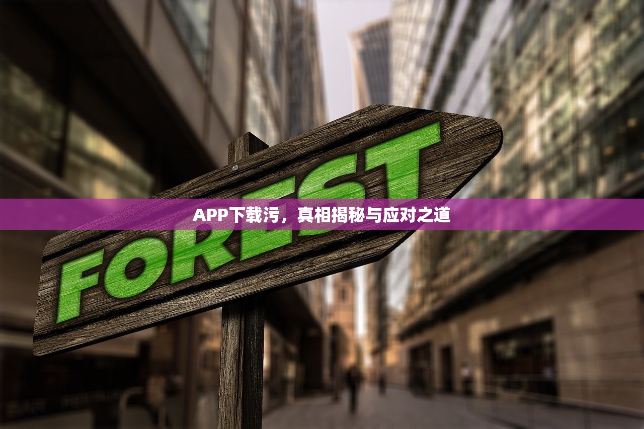 APP下载污，真相揭秘与应对之道