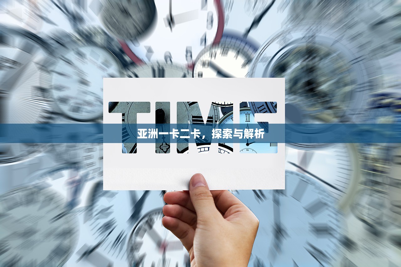 亚洲一卡二卡，探索与解析