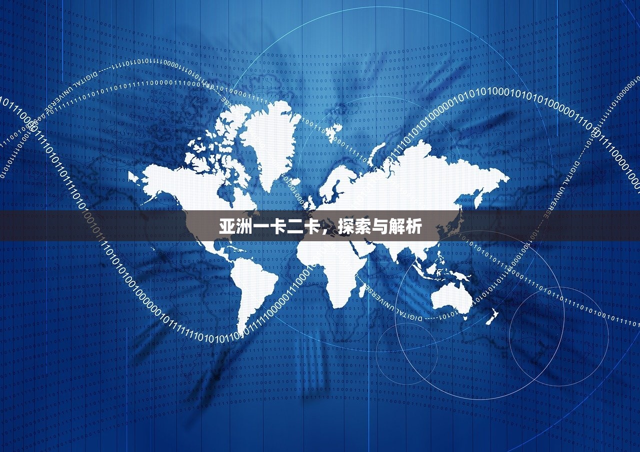 亚洲一卡二卡，探索与解析