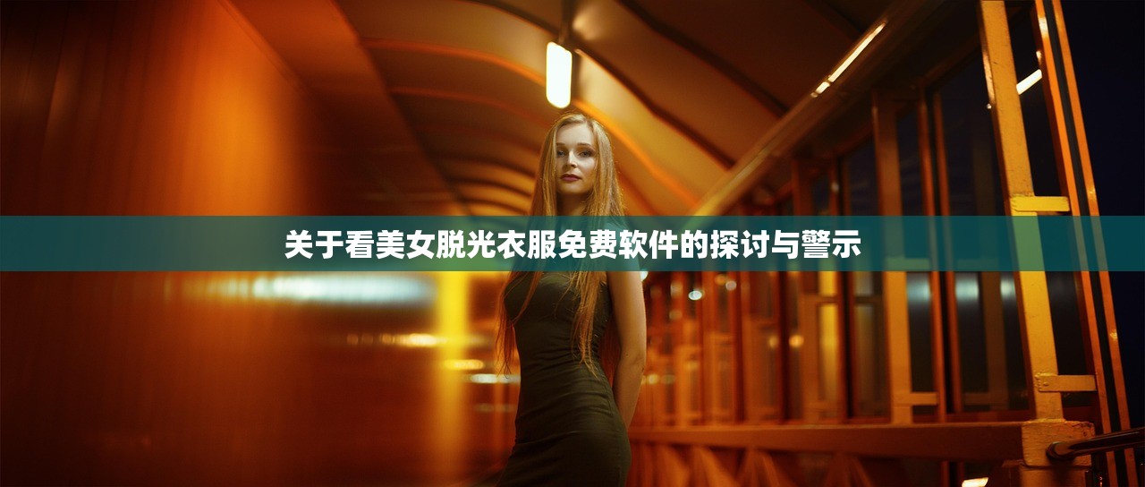 关于看美女脱光衣服免费软件的探讨与警示