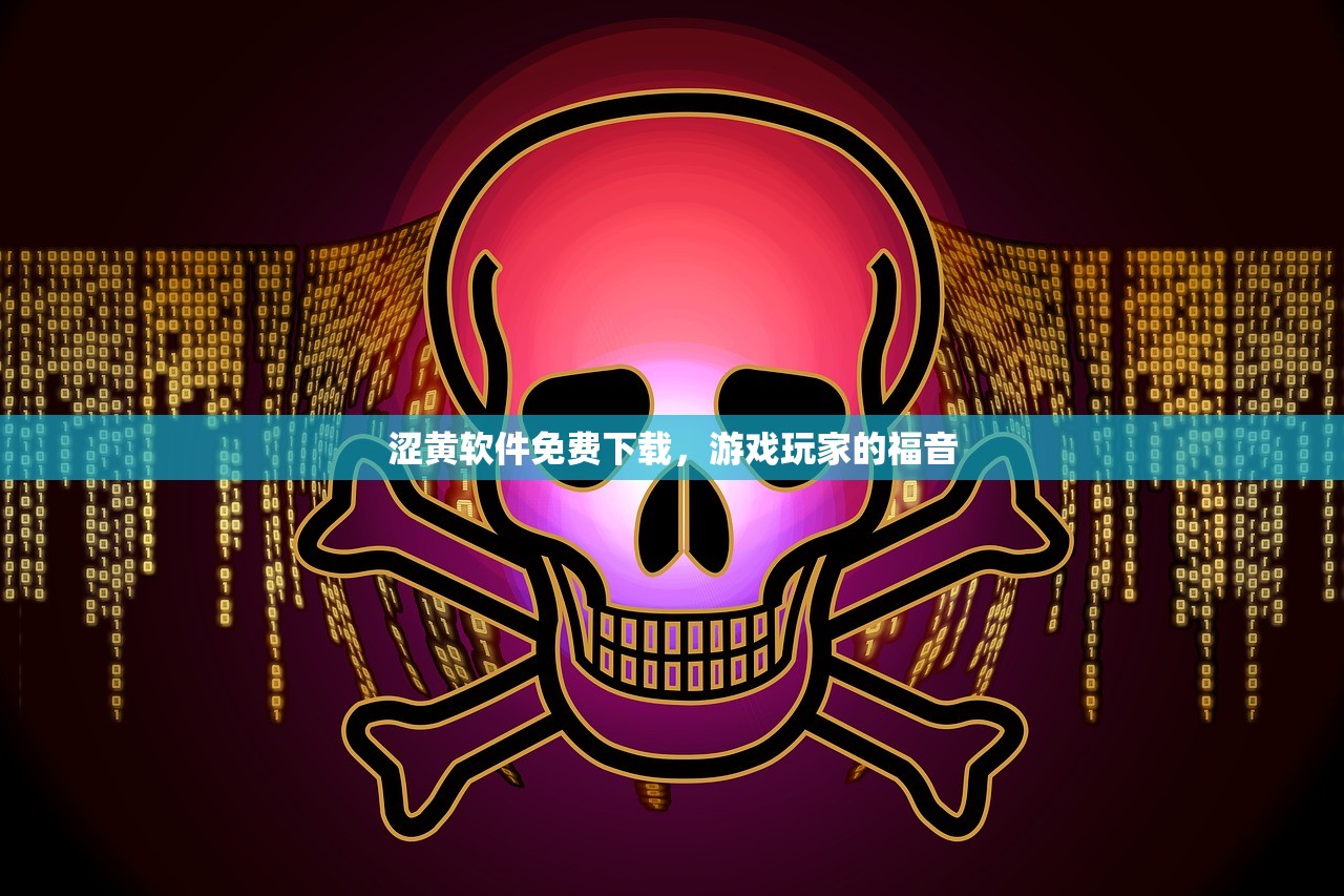 涩黄软件免费下载，游戏玩家的福音