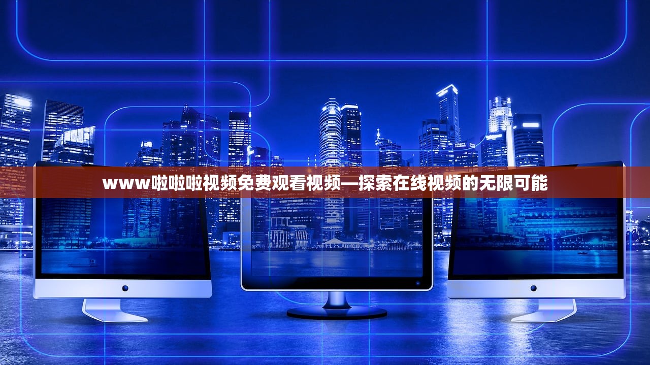 www啦啦啦视频免费观看视频—探索在线视频的无限可能