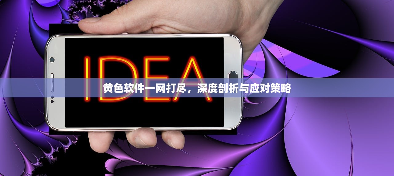 黄色软件一网打尽，深度剖析与应对策略