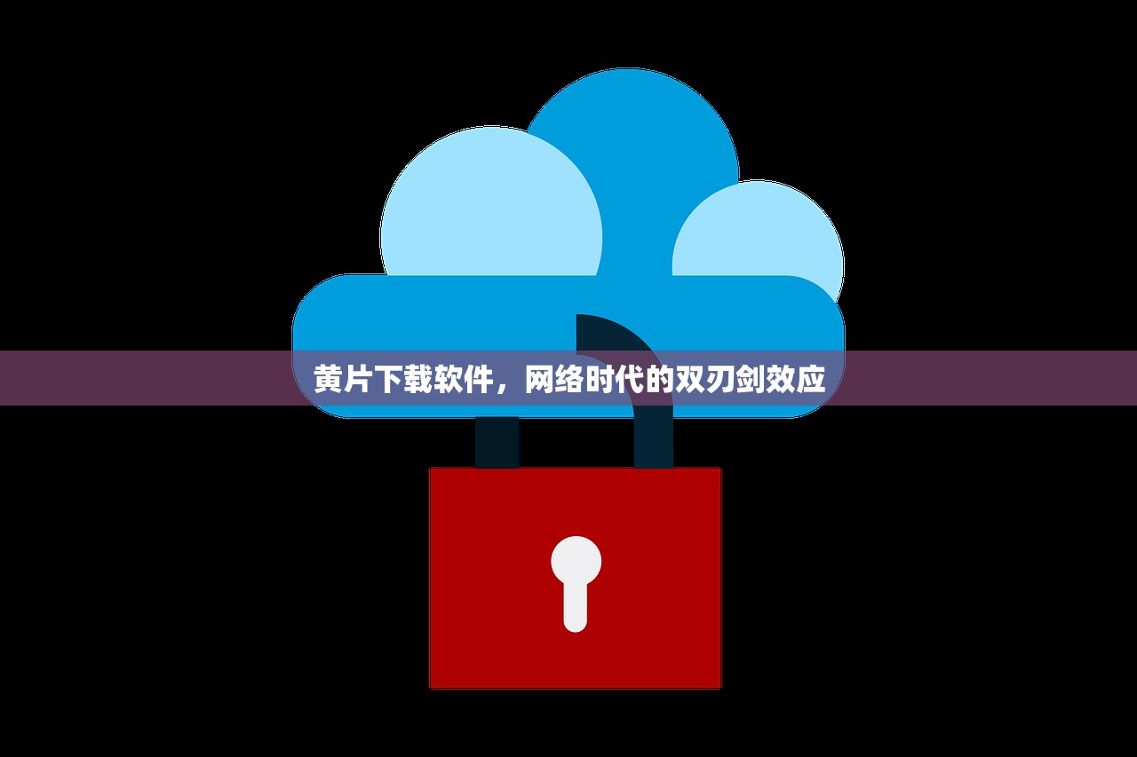 黄片下载软件，网络时代的双刃剑效应