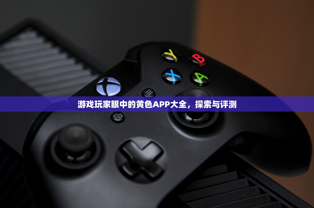 游戏玩家眼中的黄色APP大全，探索与评测