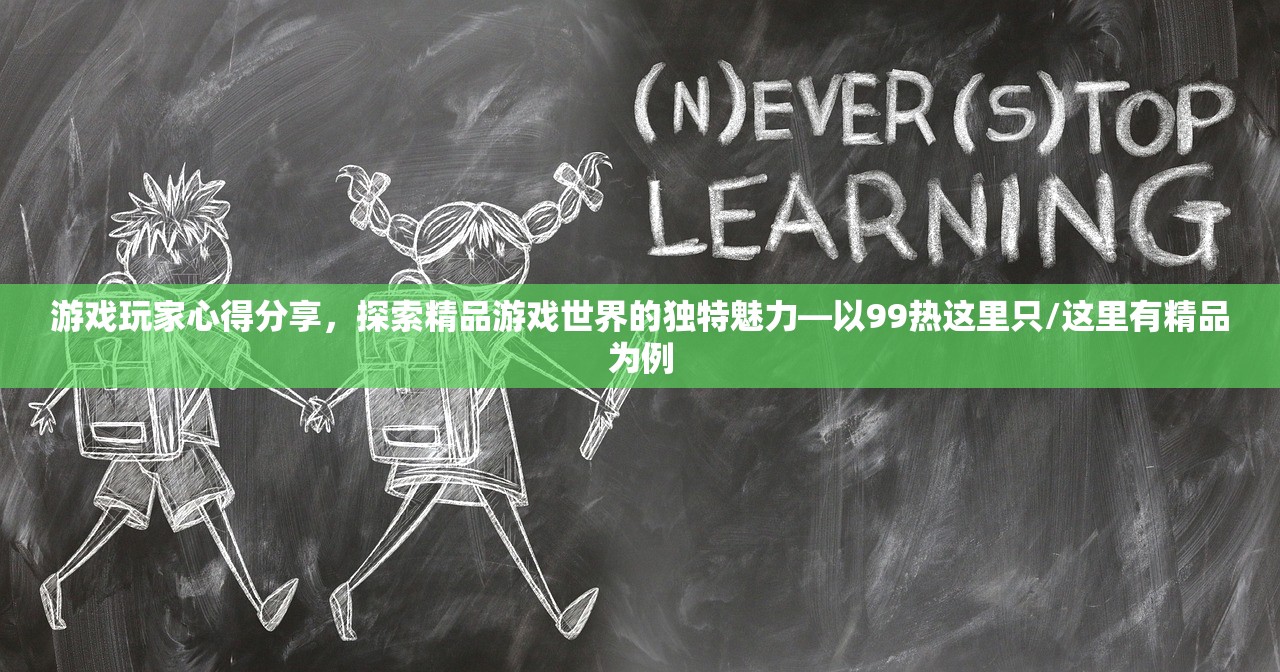 游戏玩家心得分享，探索精品游戏世界的独特魅力—以99热这里只/这里有精品为例