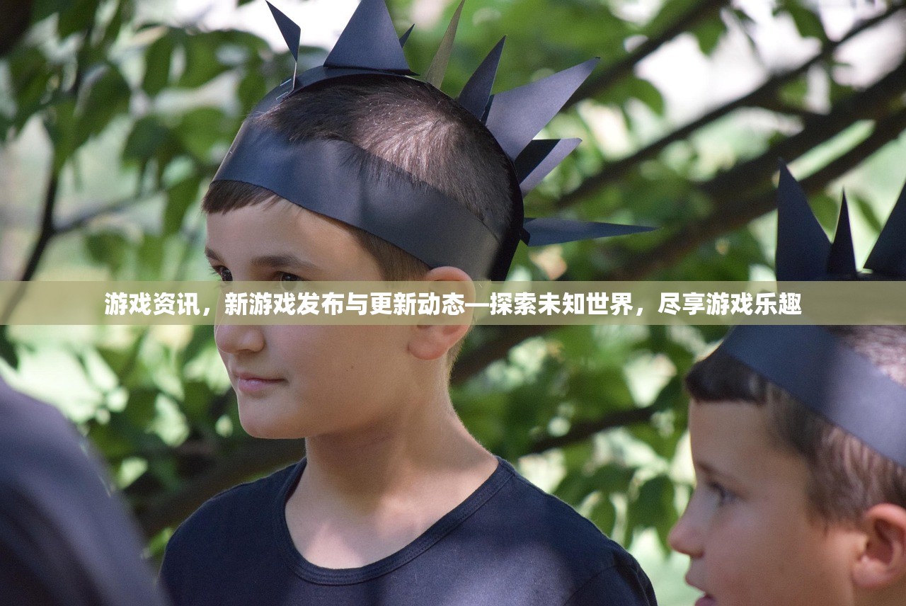 游戏资讯，新游戏发布与更新动态—探索未知世界，尽享游戏乐趣