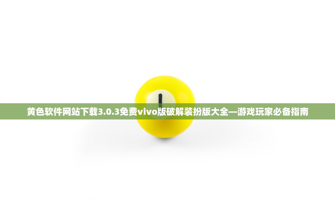 黄色软件网站下载3.0.3免费vivo版破解装扮版大全—游戏玩家必备指南