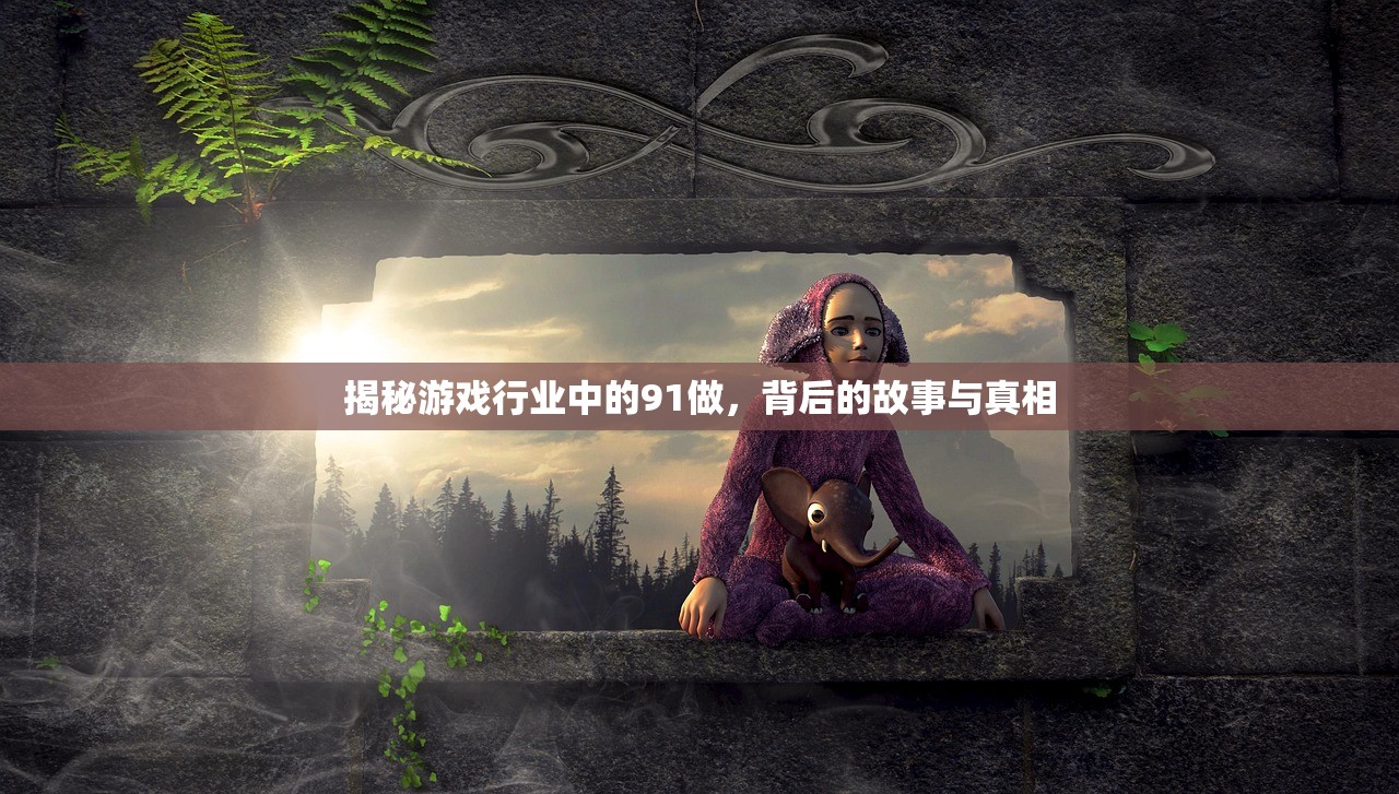 揭秘游戏行业中的91做，背后的故事与真相