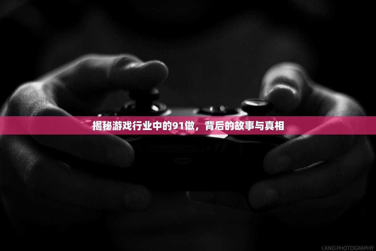 揭秘游戏行业中的91做，背后的故事与真相