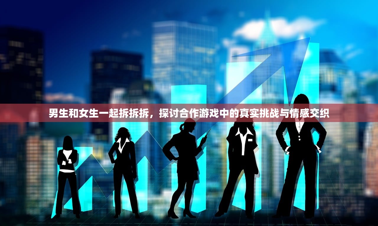 男生和女生一起拆拆拆，探讨合作游戏中的真实挑战与情感交织