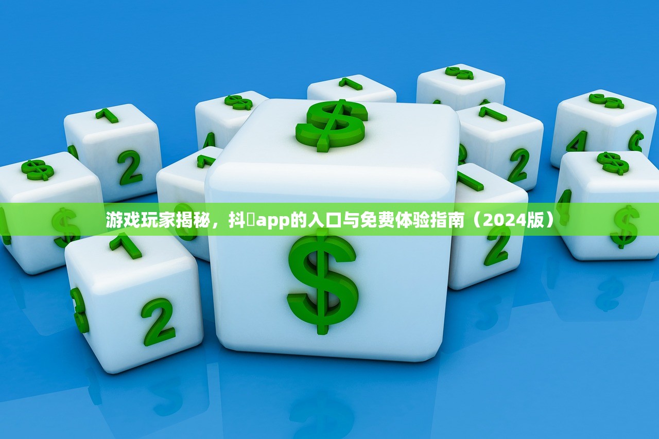 游戏玩家揭秘，抖抈app的入口与免费体验指南（2024版）